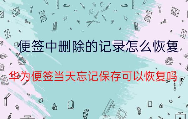 便签中删除的记录怎么恢复 华为便签当天忘记保存可以恢复吗？